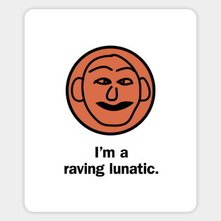 I'm a raving lunatic Magnet